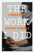 Work I Did: A Memoir of the Secretary to Goebbels