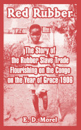 Red Rubber: The Story of the Rubber Slave Trade Flourishing on the Congo on the Year of Grace 1906