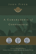 A Camaraderie of Confidence: The Fruit of Unfailing Faith in the Lives of Charles Spurgeon, George Mller, and Hudson Taylor