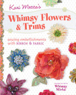 Kari Mecca's Whimsy Flowers & Trims: Sewing Embellishments with Ribbon & Fabric [With Whimsy Sticks]