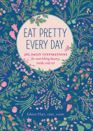 Eat Pretty Everyday: 365 Daily Inspirations for Nourishing Beauty, Inside and Out (Nutrition Books, Health Journal, Books about Food, Daily Inspiratio