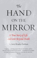 Hand on the Mirror: A True Story of Life and Love Beyond Death