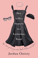 How to Be a Hepburn in a Kardashian World: The Art of Living with Style, Class, and Grace (Revised)