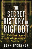 Secret History of Bigfoot: Field Notes on a North American Monster
