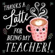 Thanks a Latte for Being My Teacher!