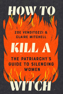 How to Kill a Witch: The Patriarchy's Guide to Silencing Women
