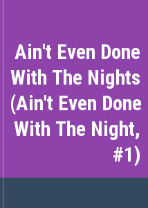 Ain't Even Done With The Nights (Ain't Even Done With The Night, #1)