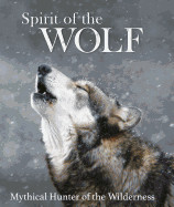 Spirit of the Wolf: Mythical Hunter of the Wilderness