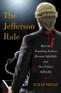 Jefferson Rule: How the Founding Fathers Became Infallible and Our Politics Inflexible