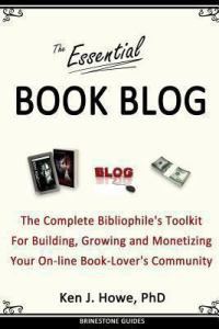 The Essential Book Blog: The Complete Bibliophile's Toolkit for Building, Growing and Monetizing Your On-Line Book-Lover's Community