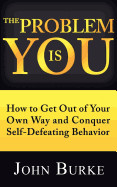 Problem Is You: How to Get Out of Your Own Way and Conquer Self-Defeating Behavior