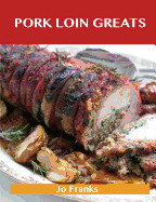 Pork Loin Greats: Delicious Pork Loin Recipes, the Top 60 Pork Loin Recipes