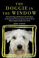 Doggie in the Window: How One Dog Led Me from the Pet Store to the Factory Farm to Uncover the Truth of Where Puppies Really Come from