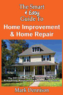 Smart & Easy Guide to Home Improvement & Home Repair: The DIY House Manual for Do It Yourself Remodeling, Renovation & Redecorating Projects