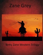 Betty Zane Western Trilogy: Betty Zane, the Spirit of the Border, the Last Trail (Zane Grey Masterpiece Collection)