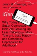 iGen: Why Today's Super-Connected Kids Are Growing Up Less Rebellious, More Tolerant, Less Happy--And Completely Unprepared