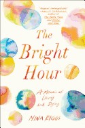 Bright Hour: A Memoir of Living and Dying