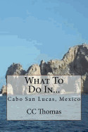What to Do In...: Cabo San Lucas, Baja California Sur, Mexico