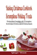 Baking Christmas Cookbook: Scrumptious Holiday Treats: Christmas Books Compilation with 25 Scrumptious, No Fail & Quick Christmas Cakes & Christm