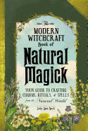 Modern Witchcraft Book of Natural Magick: Your Guide to Crafting Charms, Rituals, and Spells from the Natural World