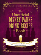 Unofficial Disney Parks Drink Recipe Book: From Lefou's Brew to the Jedi Mind Trick, 100+ Magical Disney-Inspired Drinks