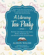 Literary Tea Party: Blends and Treats for Alice, Bilbo, Dorothy, Jo, and Book Lovers Everywhere