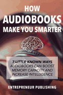 How Audiobooks Make You Smarter: 7 Little Known Ways Audio Books Can Boost Memory Capacity and Increase Intelligence
