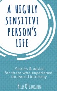 Highly Sensitive Person's Life: Stories & Advice for Those Who Experience the World Intensely