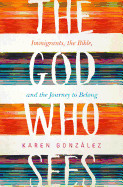 God Who Sees: Immigrants, the Bible, and the Journey to Belong