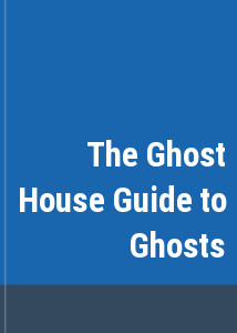 The Ghost House Guide to Ghosts