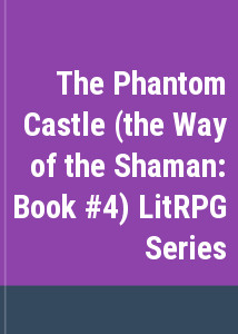 The Phantom Castle (the Way of the Shaman: Book #4) LitRPG Series