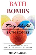 Bath Bombs: Fizzy World of Bath Bombs, Amazing Recipes to Create Beautiful and Creative Bath Bombs