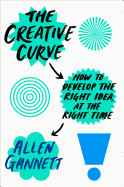 Creative Curve: How to Develop the Right Idea, at the Right Time