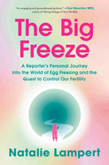 Big Freeze: A Reporter's Personal Journey Into the World of Egg Freezing and the Quest to Control Our Fertility