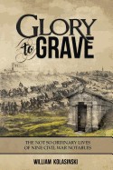 Glory to Grave: The Not So Ordinary Lives of Nine Civil War Notables