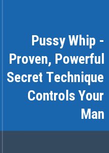 Pussy Whip - Proven, Powerful Secret Technique Controls Your Man