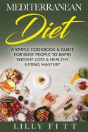 Mediterranean Diet: A Simple Cookbook & Guide for Busy People to Rapid Weight Loss & Healthy Eating Mastery