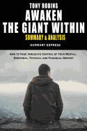 Tony Robbins' Awaken The Giant Within Summary And Analysis: How to Take Immediate Control of Your Mental, Emotional, Physical and Financial Destiny
