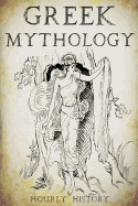 Greek Mythology: A Concise Guide to Ancient Gods, Heroes, Beliefs and Myths of Greek Mythology