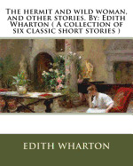 hermit and wild woman, and other stories. By: Edith Wharton ( A collection of six classic short stories )
