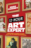 12-Hour Art Expert: Everything You Need to Know about Art in a Dozen Masterpieces