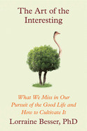 Art of the Interesting: What We Miss in Our Pursuit of the Good Life and How to Cultivate It