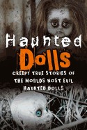 Haunted Dolls: Creepy True Stories of the Worlds Most Evil Haunted Dolls