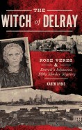 Witch of Delray: Rose Veres & Detroit's Infamous 1930s Murder Mystery