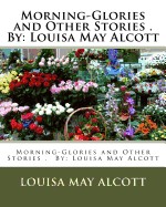Morning-Glories and Other Stories . by: Louisa May Alcott (Children's Classics)