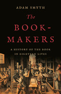 Book-Makers: A History of the Book in Eighteen Lives
