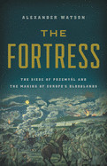 Fortress: The Siege of Przemysl and the Making of Europe's Bloodlands