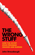 Wrong Stuff: How the Soviet Space Program Crashed and Burned