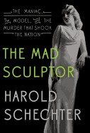 Mad Sculptor: The Maniac, the Model, and the Murder That Shook the Nation