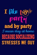 I Like to Party and by Party I Mean Stay at Home Because Socializing Stresses Me: Introvert & Anti-Social Writing Journal Lined, Diary, Notebook for M